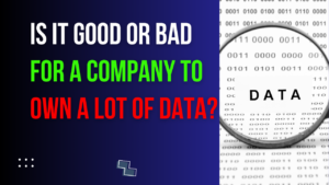 Read more about the article Is it Good or Bad for a Company to Own a Lot of Data?