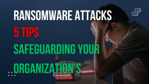 Read more about the article Ransomware Attacks: Safeguarding Your Organization’s Backup and 5 Tips