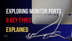 Read more about the article Exploring Monitor Ports: The 6 Key Types You Need to Know