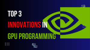Read more about the article Top 3 Innovations in GPU Programming: How NVIDIA is Shaping the Future