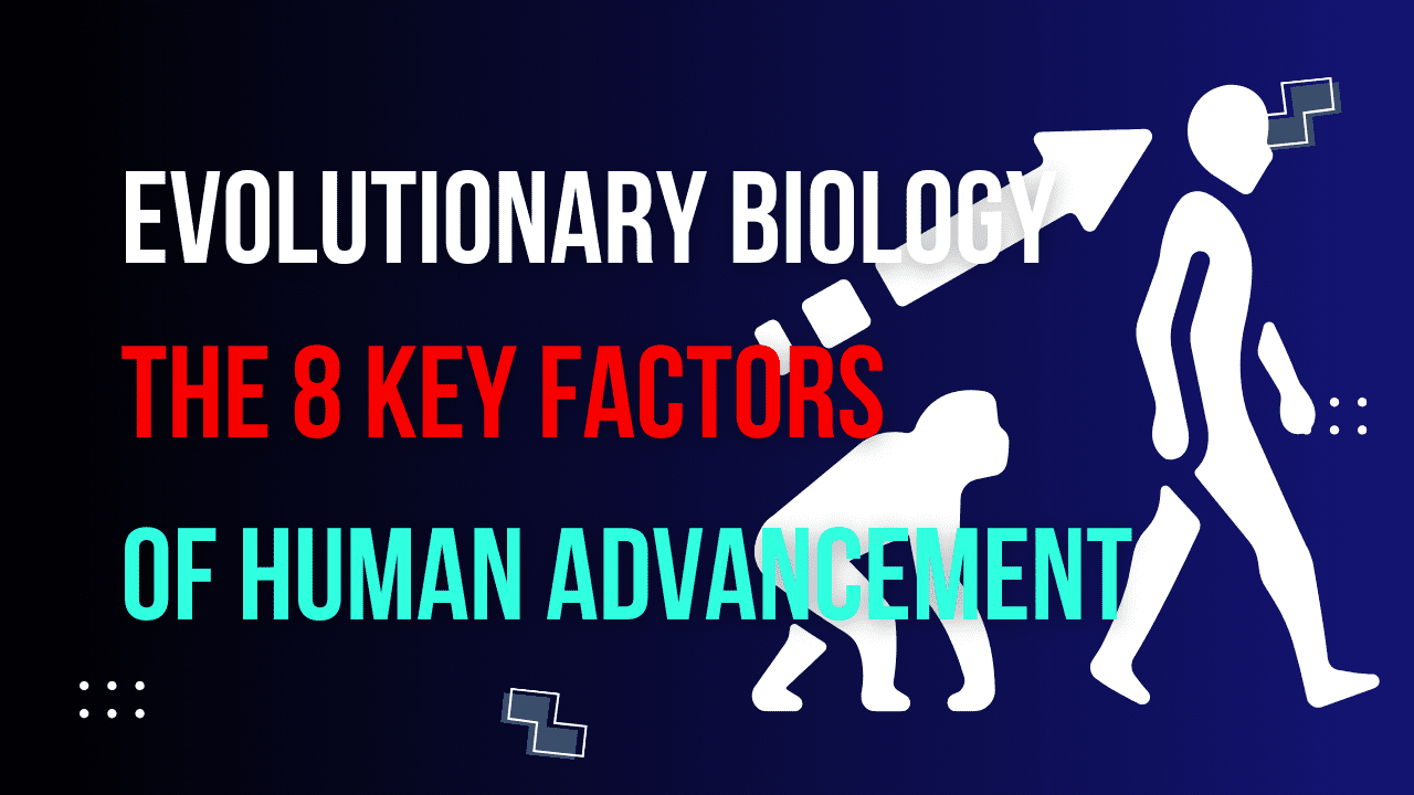 You are currently viewing Evolutionary Biology and the 8 Key Factors of Human Advancement #1