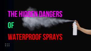 Read more about the article The Hidden Dangers of Waterproof Sprays and How to Use Them Safely