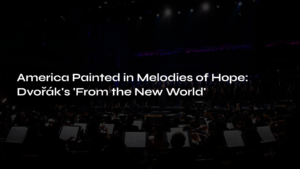 Read more about the article America Painted in Melodies of Hope: Dvořák’s ‘From the New World’