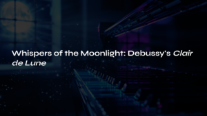 Read more about the article Whispers of the Moonlight: Debussy’s Clair de Lune