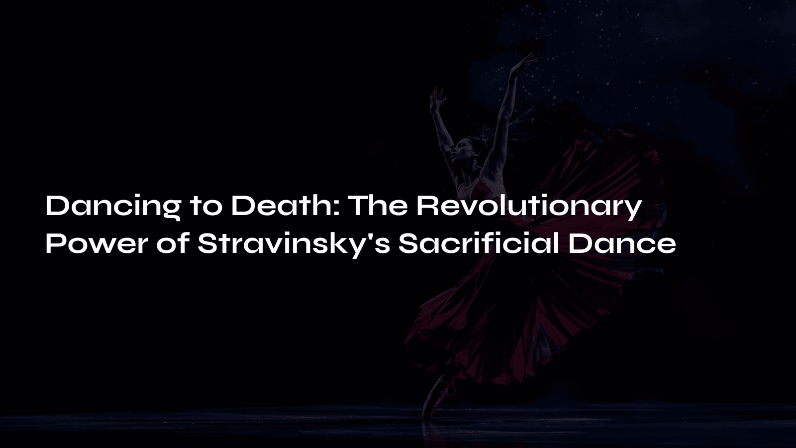 Read more about the article Dancing to Death: The Revolutionary Power of Stravinsky’s Sacrificial Dance