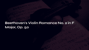 Read more about the article Beethoven’s Violin Romance No. 2 in F Major, Op. 50 – A Timeless Song of Love