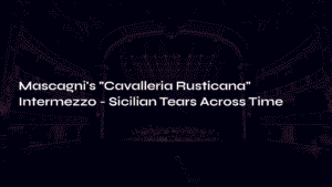 Read more about the article Mascagni’s “Cavalleria Rusticana” Intermezzo – Sicilian Tears Across Time
