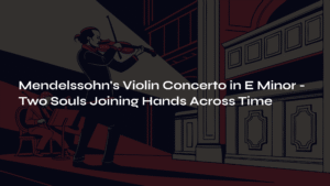 Read more about the article Mendelssohn’s Violin Concerto in E Minor – Two Souls Joining Hands Across Time