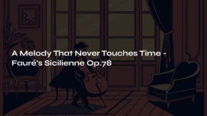 Read more about the article A Melody That Never Touches Time – Fauré’s Sicilienne Op.78