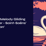 A Soul’s Melody Gliding on Water – Saint-Saëns’ ‘The Swan’