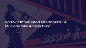 Read more about the article Bartók’s Interrupted Intermezzo – A Musical Joke Across Time