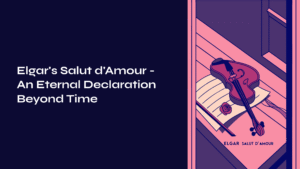 Read more about the article Elgar’s Salut d’Amour – An Eternal Declaration Beyond Time