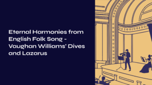 Read more about the article Eternal Harmonies from English Folk Song – Vaughan Williams’ Dives and Lazarus