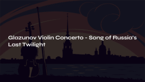 Read more about the article Glazunov Violin Concerto – Song of Russia’s Last Twilight