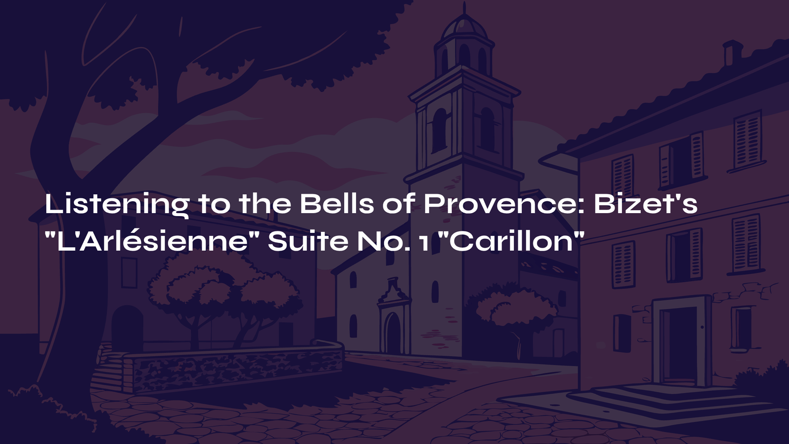 Read more about the article Listening to the Bells of Provence: Bizet’s L’Arlésienne Suite No. 1 ‘Carillon’