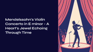 Read more about the article Mendelssohn’s Violin Concerto in E minor – A Heart’s Jewel Echoing Through Time