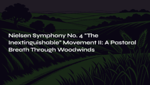 Read more about the article Nielsen Symphony No. 4 ‘The Inextinguishable’ Movement II: A Pastoral Breath Through Woodwinds
