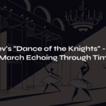 Prokofiev’s ‘Dance of the Knights’ – A Fateful March Echoing Through Time