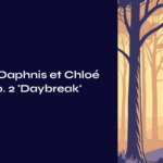 Ravel’s Daphnis et Chloé Suite No. 2 ‘Daybreak’ – Nature and Music Holding Hands Across Time