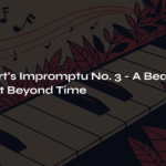Schubert’s Impromptu No. 3 – A Beautiful Moment Beyond Time