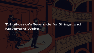 Read more about the article Tchaikovsky’s Serenade for Strings, 2nd Movement Waltz – An Elegant Dance Across Time