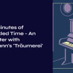 Three Minutes of Suspended Time – An Encounter with Schumann’s ‘Träumerei’