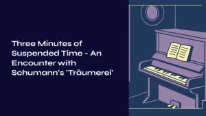 Read more about the article Three Minutes of Suspended Time – An Encounter with Schumann’s ‘Träumerei’