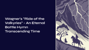 Read more about the article Wagner’s ‘Ride of the Valkyries’ – An Eternal Battle Hymn Transcending Time