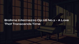 Read more about the article Brahms Intermezzo Op.118 No.2 – A Love That Transcends Time