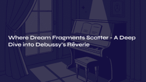 Read more about the article Where Dream Fragments Scatter – A Deep Dive into Debussy’s Rêverie