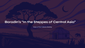Read more about the article Borodin’s “In the Steppes of Central Asia” – Music of Two Cultures Meeting