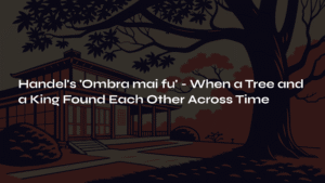 Read more about the article Handel’s ‘Ombra mai fu’ – When a Tree and a King Found Each Other Across Time