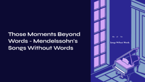 Read more about the article Those Moments Beyond Words – Mendelssohn’s Songs Without Words Op.19 No.1
