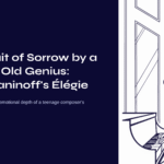 A Portrait of Sorrow by a 19-Year-Old Genius: Rachmaninoff’s Élégie