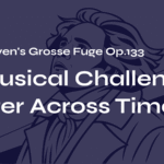 Beethoven’s Grosse Fuge Op.133 – A Musical Challenge Letter Across Time