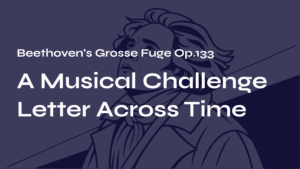 Read more about the article Beethoven’s Grosse Fuge Op.133 – A Musical Challenge Letter Across Time