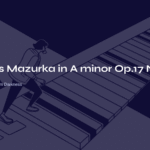 Chopin’s Mazurka in A minor Op.17 No.4 – A Ray of Light Born from Darkness