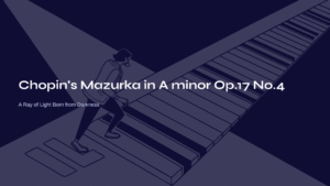 Read more about the article Chopin’s Mazurka in A minor Op.17 No.4 – A Ray of Light Born from Darkness