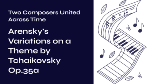 Read more about the article Two Composers United Across Time – Arensky’s Variations on a Theme by Tchaikovsky Op.35a