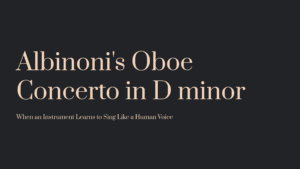 Read more about the article Albinoni’s Oboe Concerto in D minor – When an Instrument Learns to Sing Like a Human Voice