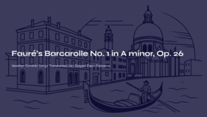 Read more about the article Fauré’s Barcarolle No. 1 in A minor, Op. 26 – Venetian Gondola Songs Transformed into Elegant Piano Romance