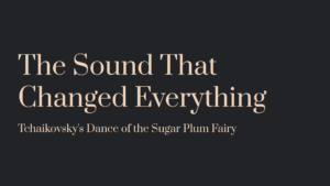 Read more about the article The Sound That Changed Everything: Tchaikovsky’s Dance of the Sugar Plum Fairy