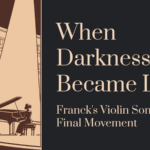 When Darkness Became Light: Franck’s Violin Sonata Final Movement