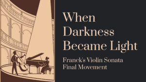Read more about the article When Darkness Became Light: Franck’s Violin Sonata Final Movement
