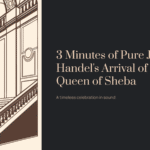 3 Minutes of Pure Joy: Handel’s Arrival of the Queen of Sheba