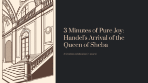 Read more about the article 3 Minutes of Pure Joy: Handel’s Arrival of the Queen of Sheba