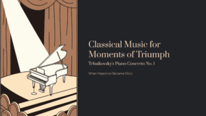 Read more about the article Classical Music for Moments of Triumph: Tchaikovsky’s Piano Concerto No. 1 – When Rejection Became Glory