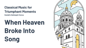 Read more about the article Classical Music for Triumphant Moments: Handel’s Hallelujah Chorus – When Heaven Broke Into Song