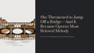 Read more about the article She Threatened to Jump Off a Bridge—And It Became Opera’s Most Beloved Melody | Puccini – O mio babbino caro