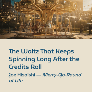Read more about the article The Waltz That Keeps Spinning Long After the Credits Roll | Joe Hisaishi – Merry-Go-Round of Life